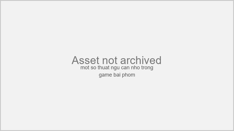 Một số thuật ngữ cần nhớ trong game bài phỏm